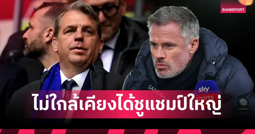 ได้แค่แชมป์มิคกี้ เมาส์! คาร์ราเกอร์ จวกผู้บริหาร เชลซี ทำทีมถอยหลังลงคลอง