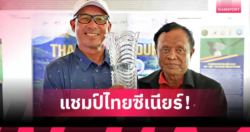เชาวลิต ผลาผล ผงาดแชมป์กอล์ฟไทยซีเนียร์ฯ จบ 15 อันเดอร์พาร์ 