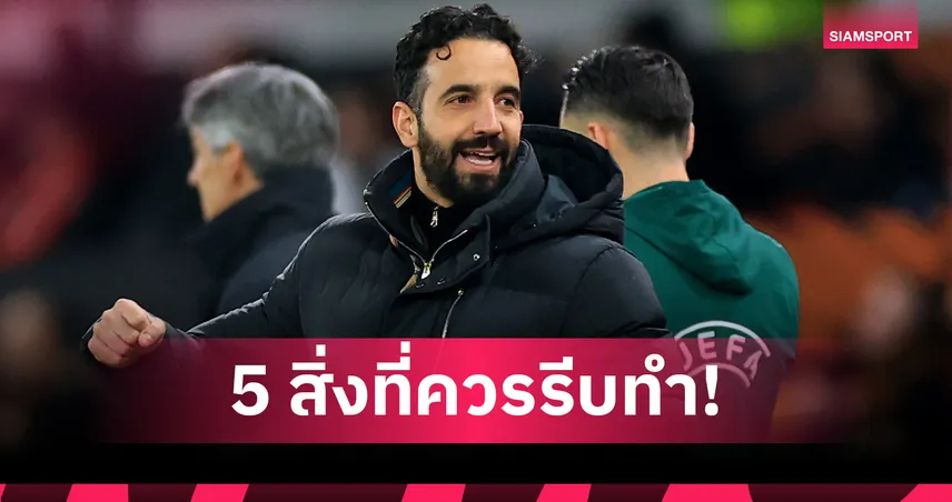 ก่อนทุกอย่างจะสาย! 5 สิ่งที่ รูเบน อโมริม ต้องทำทันทีเพื่อนำ แมนยู กลับสู่เส้นทางที่ถูกต้อง