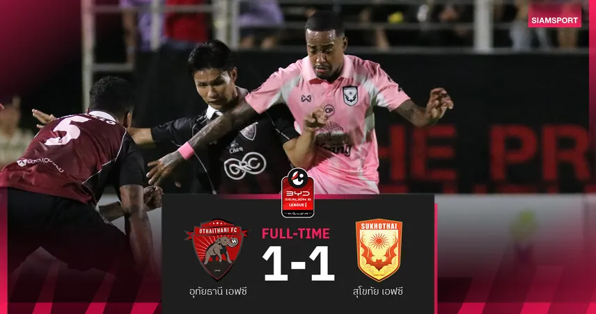 อุทัยธานี ชวดเฮแรกซีซั่นนี้ โดน สุโขทัย บดแชร์แต้ม 1-1 ศึกBYD SEALION 6 ลีกหนึ่ง