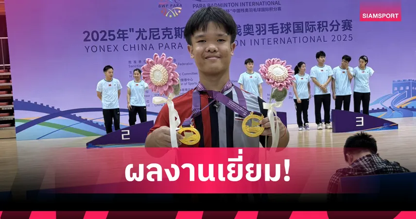 "โปเต้-ณัฐพงษ์ มีชัย" ผงาดคว้า 2 ทอง แบดมินตัน China Para 2025 