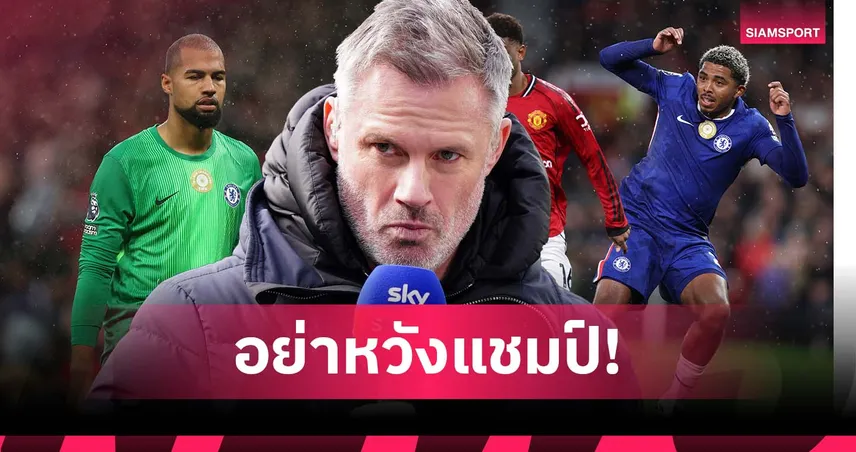 คาร์ราเกอร์ ชี้ชัด! เชลซี หมดลุ้นแชมป์หากยังใช้โกล-กองหลังชุดนี้