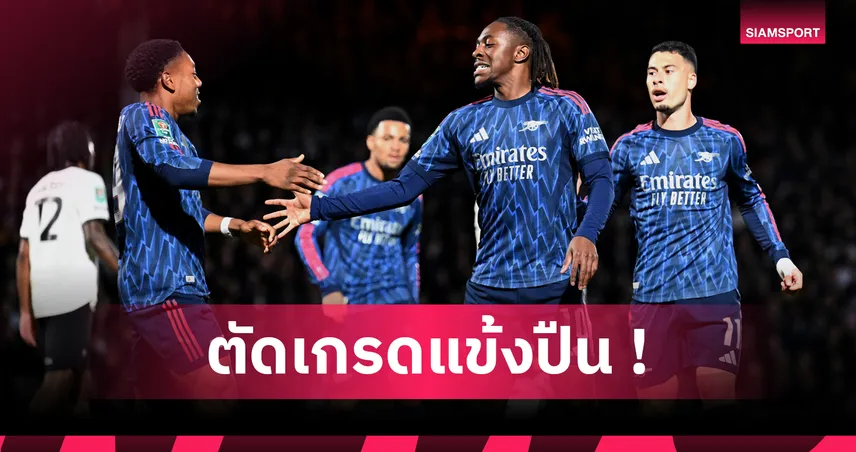 พอร์ท เวท 0-2 อาร์เซน่อล : เอเซ่ แจ่ม! ตัดเกรดแข้งปืนเกมสอยทีมรองบ่อนถ้วย คาราบาว คัพ 