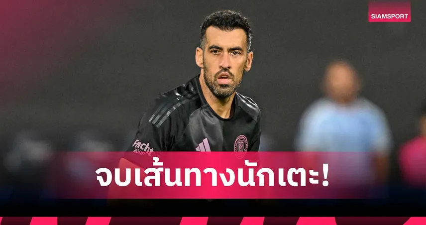 ปิดฉากอาชีพ! บุสเก็ตส์ ประกาศแขวนสตั๊ดหลังจบ เมเจอร์ลีก ซีซั่นนี้