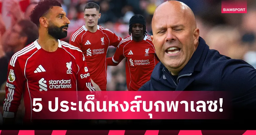 พาเลซ พบ ลิเวอร์พูล : 5 ประเด็นสำคัญหงส์เยือนเซลเฮิร์สต์ พาร์ค