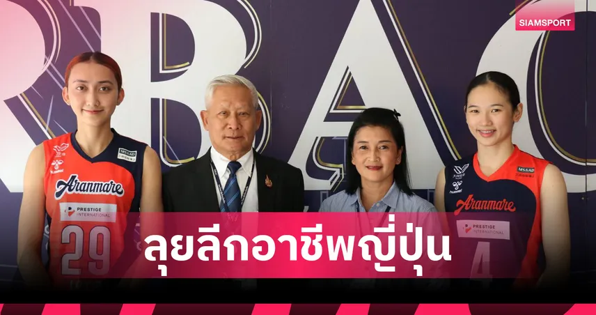 RBAC ส่ง 2 นักวอลเลย์บอลทีมชาติไทย ลุยอาชีพญี่ปุ่นร่วมทีม Aranmare Yamagata