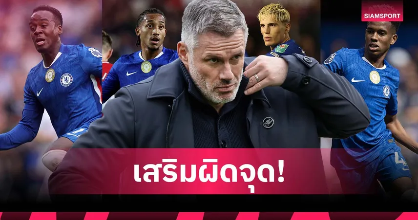 คาร์ราเกอร์ วิจารณ์ เชลซี เสริมทัพผิดจุด หมกมุ่นสะสมปีก