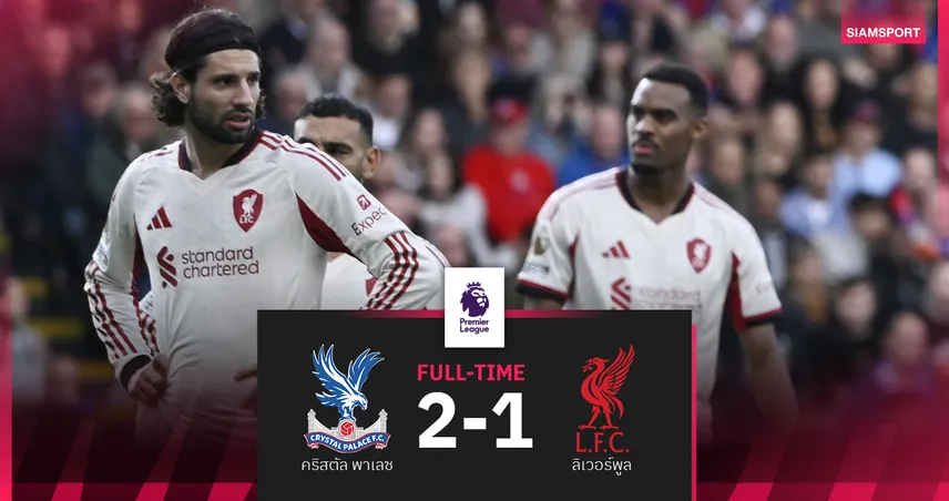 ผลบอล คริสตัล พาเลซ 2-1 ลิเวอร์พูล! นาทีบาปดับแชมป์เก่าสุดดราม่า