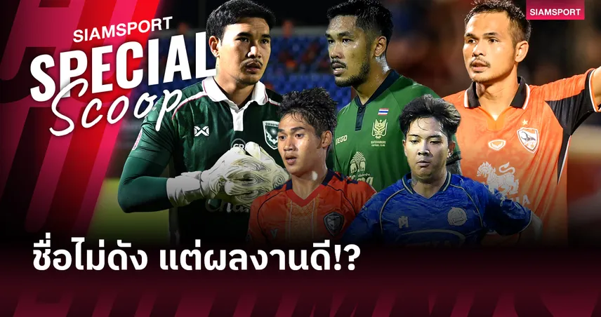 ชื่อไม่ดัง แต่ผลงานดี!? 5 แข้งฟอร์มแจ่มที่ยังไม่เคยติดทีมชาติไทย 