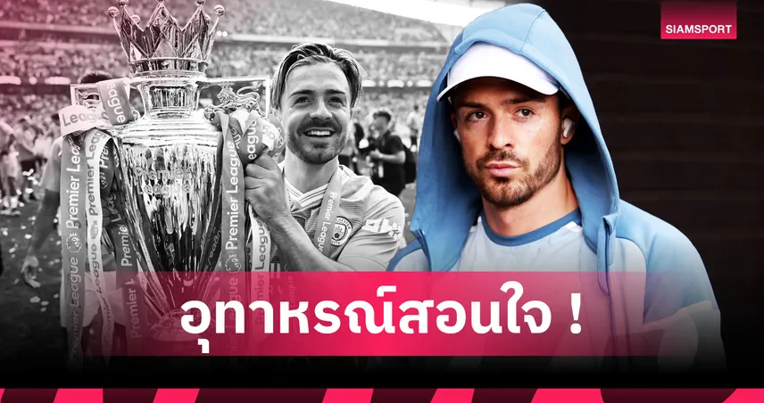 ชีวิตนอกสนามทำพิษ! ไลฟ์สไตล์สุดโต่งทำ กรีลิช หมดอนาคต แมนฯซิตี้  