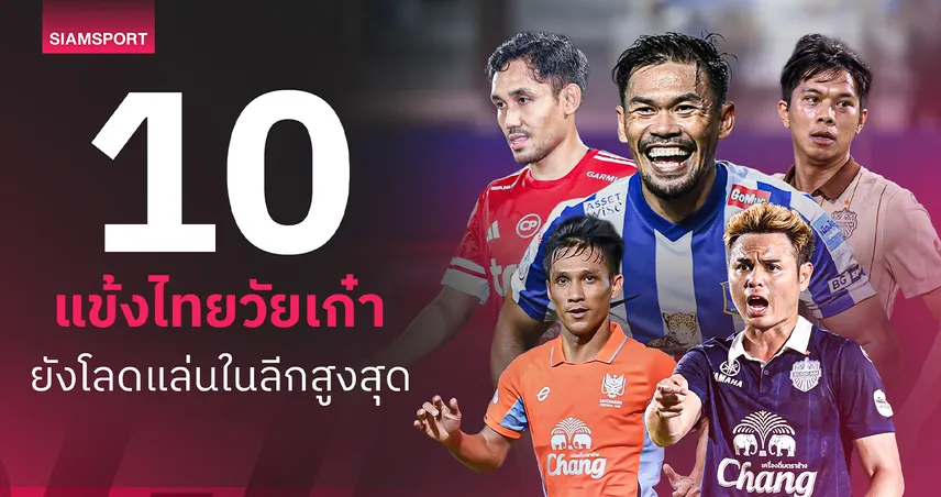 อายุเป็นเพียงตัวเลข!? 10 แข้งไทยวัยเก๋า ที่ยังโลดแล่นในลีกสูงสุด