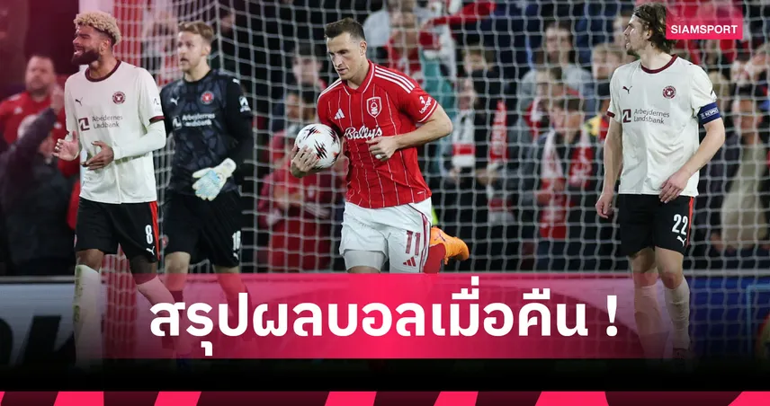  สรุปผลบอล : ฟอเรสต์ บู่เน่าคาบ้าน, วิลล่า จัดจ้านคว้าชัย ยูโรปา ลีก