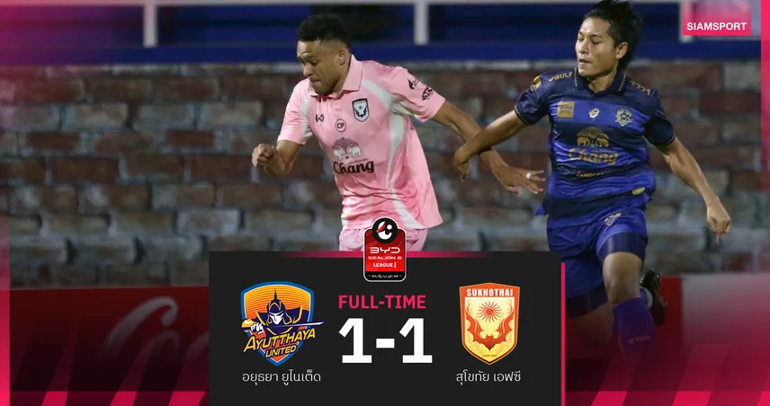 อยุธยา ยูไนเต็ด โดน สุโขทัย ตีเจ๊านาทีบาปหวิว 1-1 ศึกBYD SEALION 6 ลีกหนึ่ง