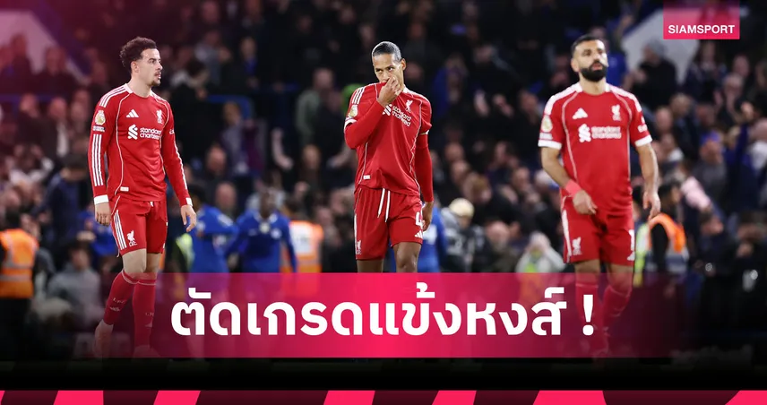 เชลซี 2-1 ลิเวอร์พูล : น่าผิดหวังหลายคน! ตัดเกรดแข้งหงส์แดงเกมพ่ายสิงห์บลูส์