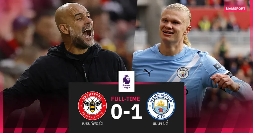 ผลบอล เบรนท์ฟอร์ด 0-1 แมนซิตี้ : ฮาลันด์ ยิงอีก-เป๊ป ฉลองชัยนัดที่ 250 เกมพรีเมียร์ลีก