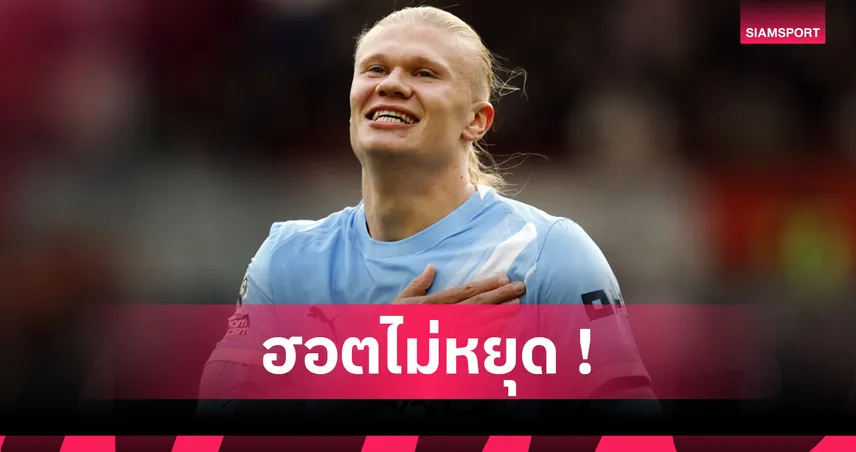 เบรนท์ฟอร์ด0-1แมนซิตี้! ฮาลันด์ สร้างสถิติสอยตาข่าย22สนามในพรีเมียร์ลีก