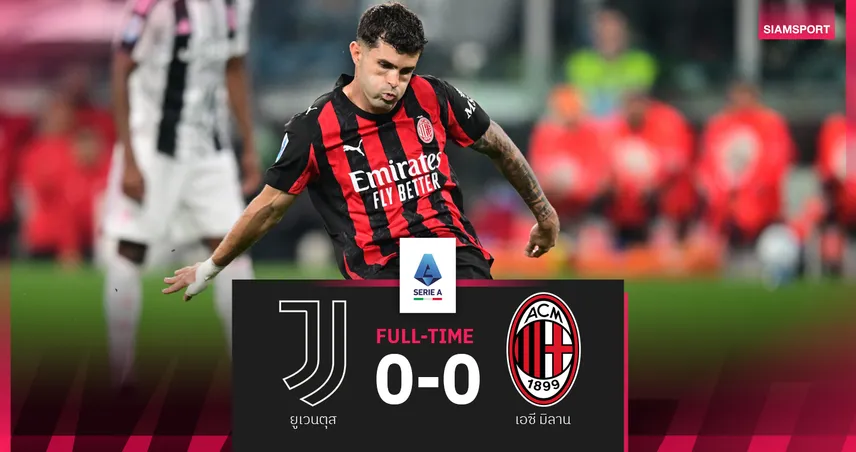 ผลบอล ยูเวนตุส 0-0 เอซี มิลาน : คริสเตียน พูลิซิซ บอดโทษทำจบเจ๊าโนสกอร์ 