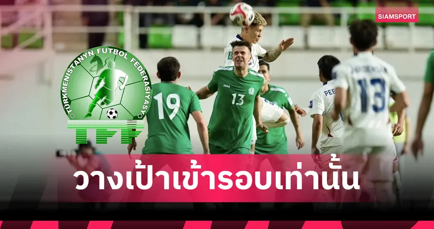 จ่าฝูงไม่ประมาท! กุนซือเติร์กเมนิสถาน ตั้งเป้าชัดเจนพาทีมผ่านเข้าเอเชียน คัพ 2027
