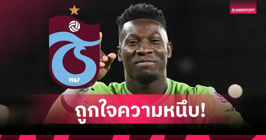 โอนาน่า จ่อลา แมนยู ถาวร! แทรบซอนสปอร์ โดนตกฟอร์มแม้ไม่มีอ็อปชั่นซื้อขาด