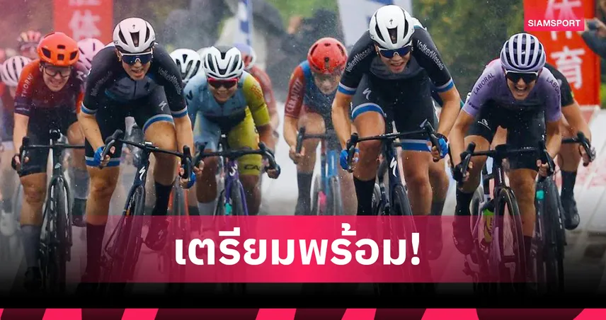 "จุฑาธิป" นำทัพสาวปั่นทีมชาติ ลุยศึกใหญ่ที่จีน ก่อนล่าเหรียญทองซีเกมส์ 