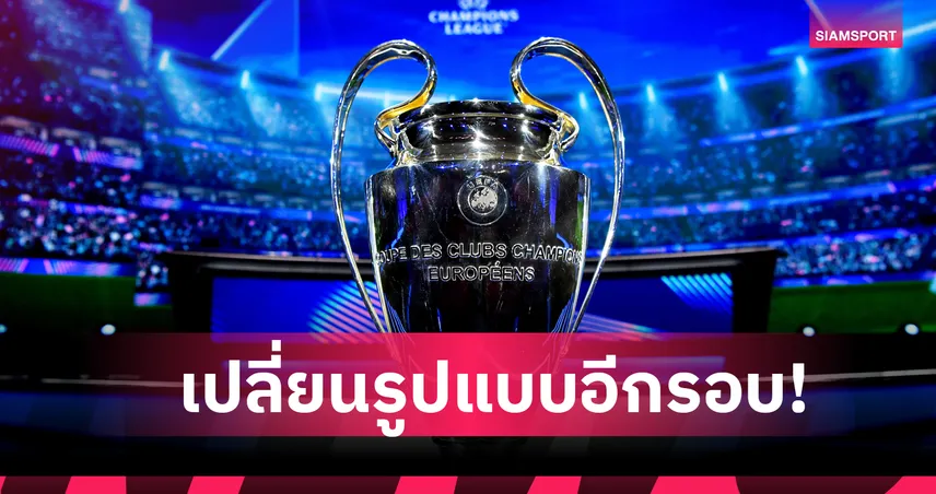 แชมเปี้ยนส์ลีก เปลี่ยนรูปแบบอีกรอบ! เริ่มซีซั่น 2027/28 ผุดนัดเปิดสนาม
