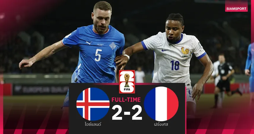 ผลบอล ไอซ์แลนด์ 2-2 ฝรั่งเศส: ตราไก่บุกเจ๊าเกมคัดบอลโลก กลุ่ม ดี