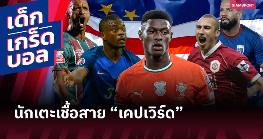 มีชื่อเซอร์ไพรส์! เปิดรายชื่อ นักเตะ-อดีตแข้ง ที่มีเชื้อสาย “เคปเวิร์ด”