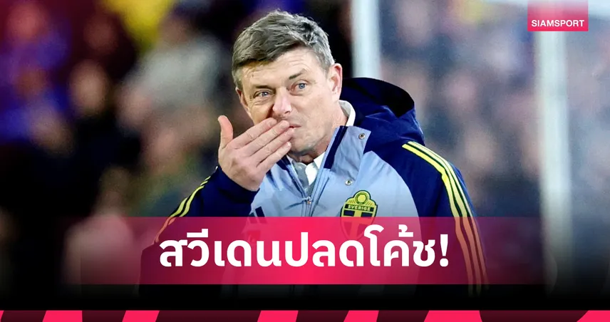 ทางการ!สวีเดน เด้งโค้ช โทมัสสัน หลังคุมทีมแพ้คัดบอลโลก3นัดรวด