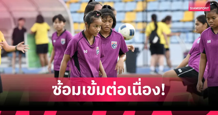  ฟุตบอลหญิงไทย U17 ซ้อมเข้มก่อนดวลเนปาล คัดเอเชียลุ้นเข้ารอบสุดท้าย