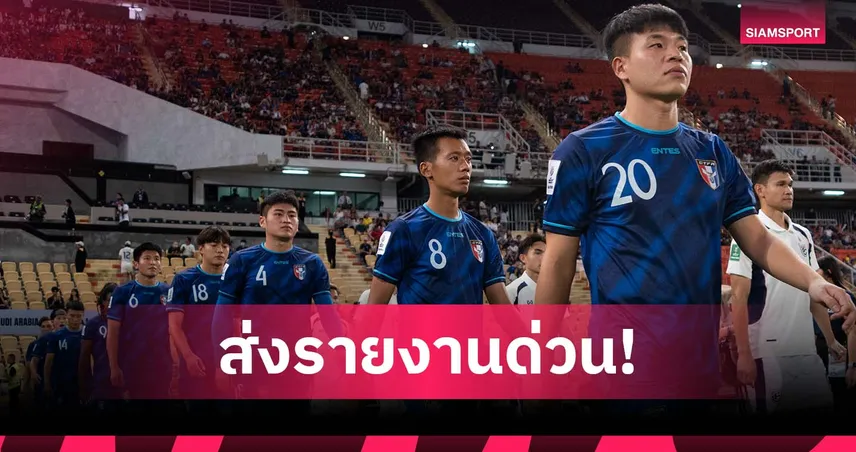 รัฐมนตรีกีฬาไชนิสไทเป ร้อง ส.ลูกหนังส่งรายงานด่วนหลังร่วงคัดเอเชียน