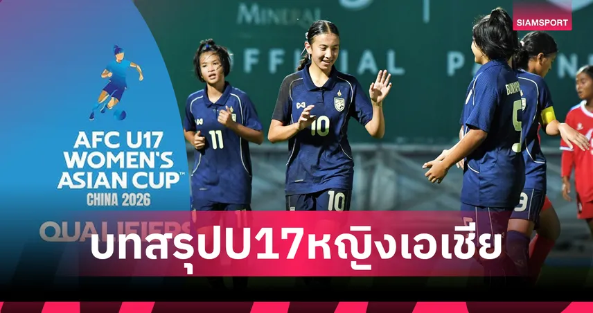 4 ชาติอาเซียนทะลุรอบสุดท้าย ฟุตบอลหญิง U17 ชิงแชมป์เอเชีย 2026