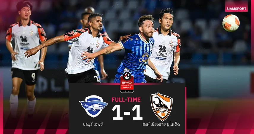 ชลบุรี เปิดรังเสมอ สิงห์ เชียงราย10คน 1-1 แชร์แต้มศึก BYD SEALION 6 ลีกหนึ่ง