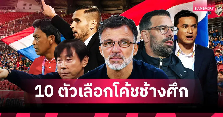 ยุคใหม่ช้างศึก!! ต้อง 'โค้ชไทย' หรือ 'โค้ชต่างชาติ'!? ส่องตัวเลือก...ความท้าทายที่รออยู่
