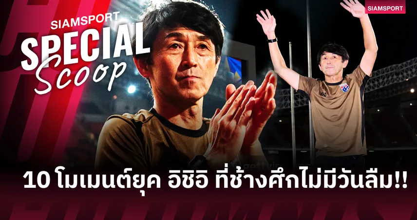 680 วัน ในฐานะกุนซือทีมชาติไทย - ชัยชนะ, ความผิดหวังและเสียงวิจารณ์ - 10 โมเมนต์ยุค อิชิอิ ที่ช้างศึกไม่มีวันลืม!!
