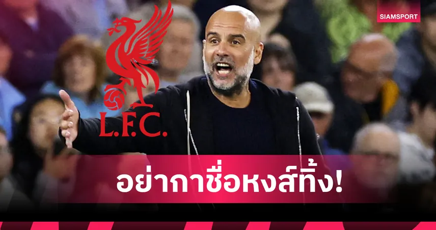 สวนกระแสกูรู! เป๊ป กวาร์ดิโอล่า เชื่อ ลิเวอร์พูล ยังมีลุ้นแชมป์พรีเมียร์ลีก