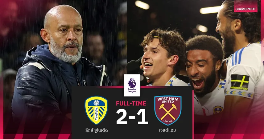 ผลบอล ลีดส์ 2-1 เวสต์แฮม| "นูโน่" คุมค้อนยังไร้ชัย! จมรองบ๊วย พรีเมียร์ลีก