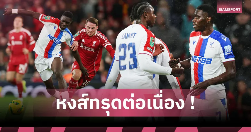 ลิเวอร์พูล0-3คริสตัล พาเลซ:ซาร์ เกิดมาฆ่าหงส์! 5 ประเด็นอินทรีลอยลำรอบ8ทีมคาราบาว