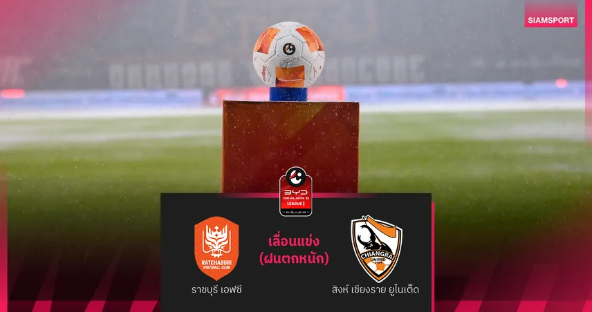 ฝนถล่มหนัก! เกม ราชบุรี เอฟซี พบ สิงห์ เชียงราย ยูไนเต็ด เลื่อนการแข่งขัน