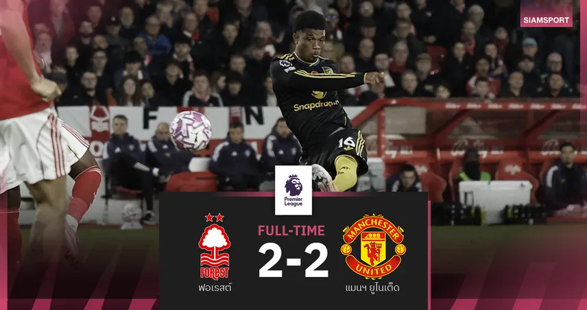 ผลบอล ฟอเรสต์ 2-2 แมนยู! อาหมัด ซัดสวยช่วยผีแบ่งแต้ม