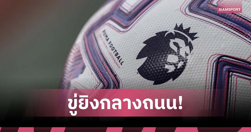 ช็อกวงการ! แข้งพรีเมียร์ลีกถูกเอเยนต์ขู่ยิงกลางกรุงลอนดอน