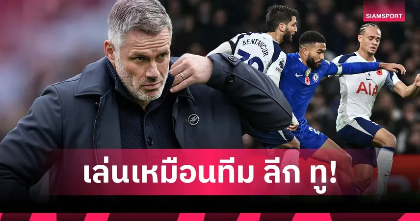 คาร์ราเกอร์ สวนแรง! ชี้ สเปอร์ส เล่นเหมือนทีม ลีก ทู เกมพ่าย เชลซี