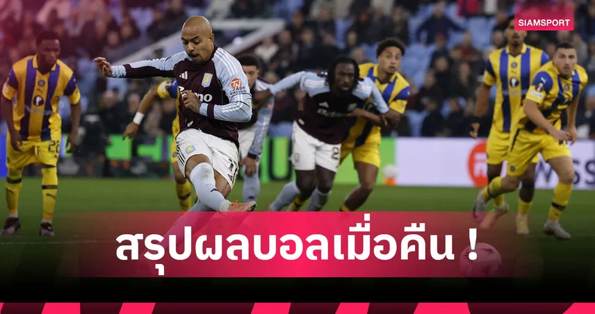 สรุปผลบอล : วิลล่า ตามเป้า, ฟอเรสต์ แค่เจ๊า ยูโรปา, พาเลซ เฮสบาย ศึกคอนเฟอเรนซ์