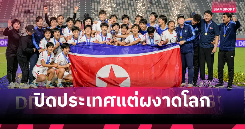 บอลหญิงเกาหลีเหนือ ปิดประเทศ แต่คว้า 3 แชมป์โลก 2 แชมป์ทวีป 