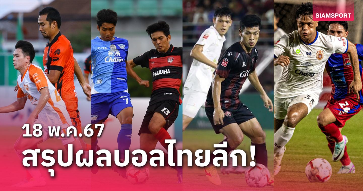 สรุปผลบอลไทยลีก ตารางคะแนน วันเสาร์ที่ 18 พ.ค.67