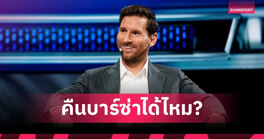 กลับมาได้หรือเปล่า? ปธ.บาร์เซโลน่าเผยโอกาส เมสซี่ รีเทิร์น