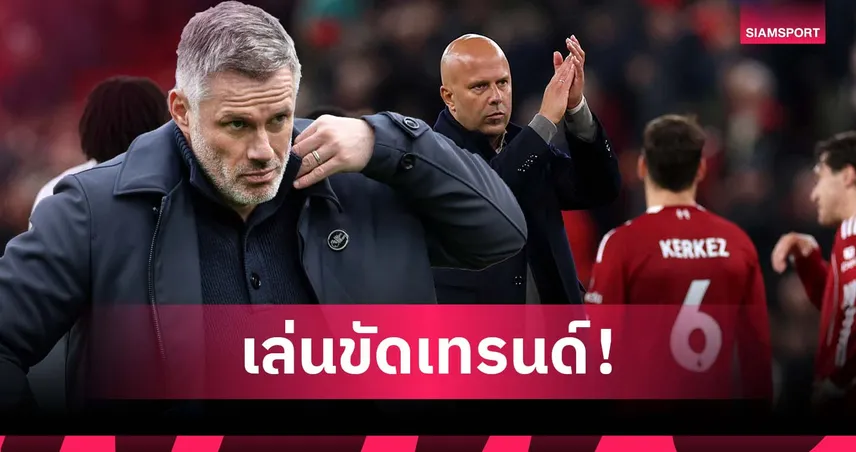 บอลเซ็กซี่ไม่เวิร์ก! คาร์ราเกอร์ ชี้ ลิเวอร์พูล ฟอร์มรูด เพราะสไตล์ขัดกับเทรนด์ปัจจุบัน