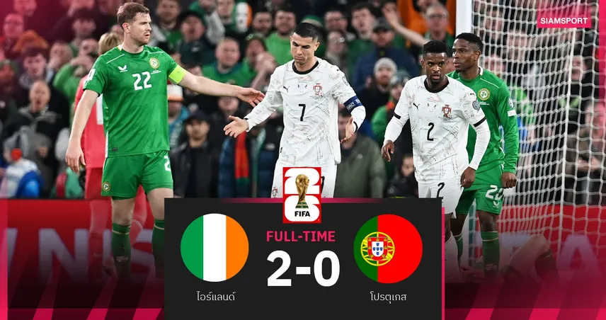 ผลบอล ไอร์แลนด์ 2-0 โปรตุเกส :  ไล่ตะเพิด โรนัลโด้ ทัพฝอยทองโดนยักษ์เขียวขยี้