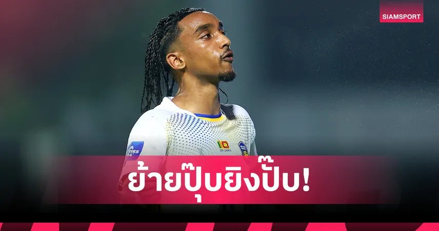 ย้ายปุ๊บยิงปั๊บ! แข้งศรีลังกาฟอร์มแรงกับสังกัดใหม่แต่ถูกเรียกตัวด่วนดวลทีมชาติไทย