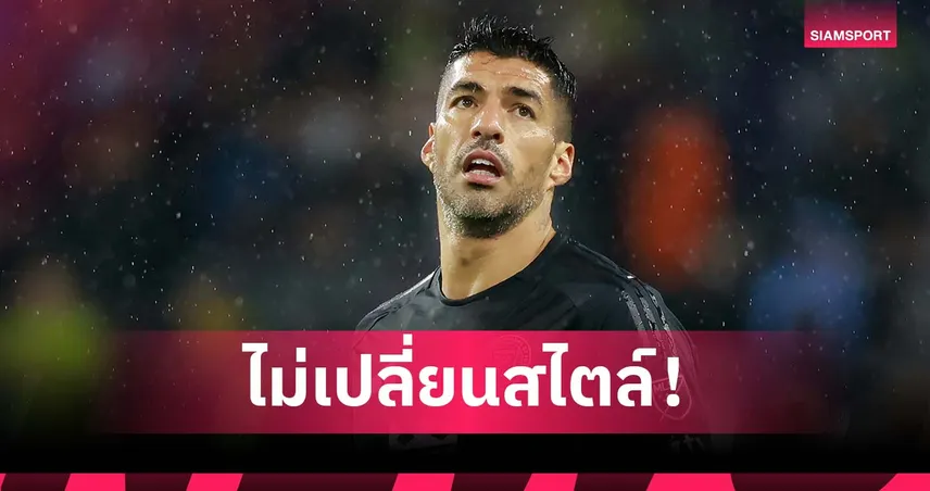 หล่อหลอมมาตั้งแต่เด็ก! ซัวเรซ ลั่นไม่เปลี่ยนแนวทางของตัวเอง