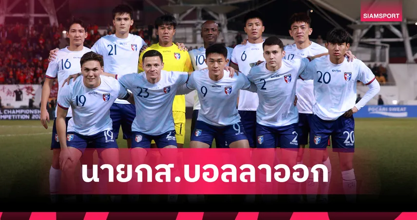 รับผิดชอบผลงาน! นายกส.บอลไชนีส ไทเป ลาออก พร้อมเปิด 6 ปัญหาทำให้ฟอร์มพังยับ